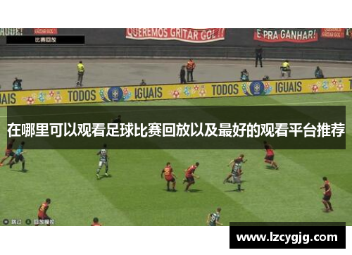 在哪里可以观看足球比赛回放以及最好的观看平台推荐