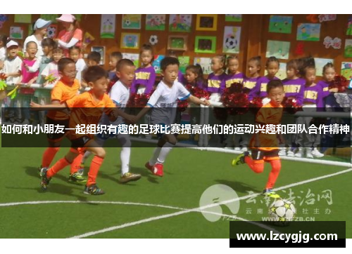 如何和小朋友一起组织有趣的足球比赛提高他们的运动兴趣和团队合作精神