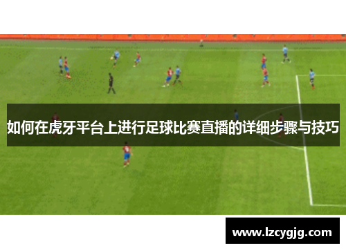 如何在虎牙平台上进行足球比赛直播的详细步骤与技巧